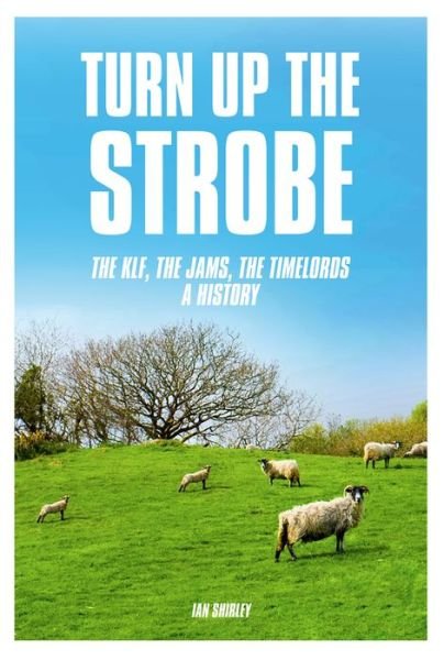 Cover for Ian Shirley · Turn Up The Strobe: The KLF, The JAMS, The Timelords - A History (Paperback Book) (2017)