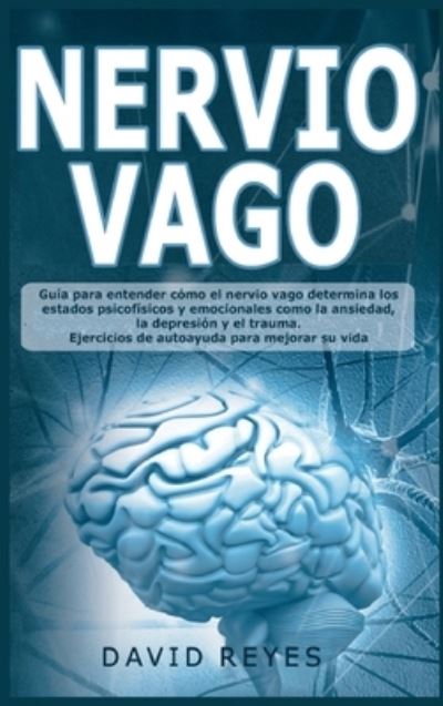 Cover for David Reyes · Nervio Vago: Guia para entender como el nervio vago determina los estados psicofisicos y emocionales como la ansiedad, la depression y el trauma. Ejercicios de autoayuda para mejorar su vida (Hardcover Book) (2021)