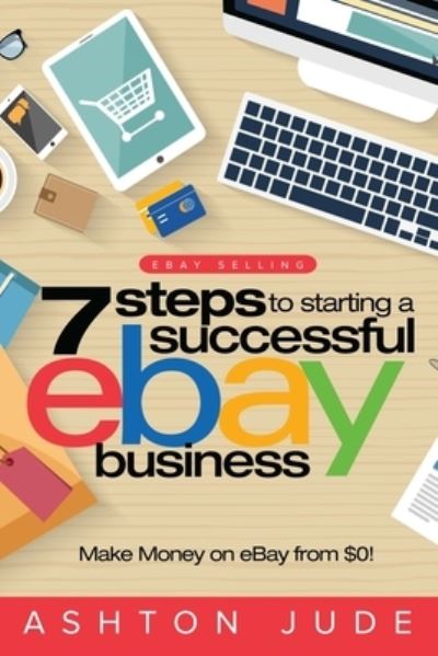 Cover for Ashton Jude · Ebay Selling: 7 Steps to Starting a Successful Ebay Business from $0 and Make Money on Ebay: Be an Ebay Success with Your Own Ebay Store (Ebay Tips Book 1) (Paperback Book) (2019)