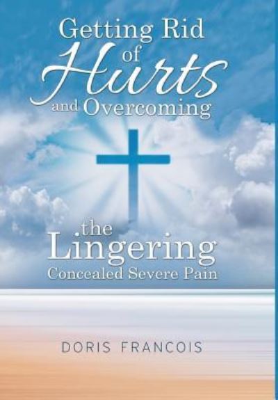 Getting Rid of Hurt and Overcoming the Lingering Concealed Severe Pain - Doris Francois - Books - Black Lacquer Press & Marketing Inc. - 9781948288637 - October 3, 2018