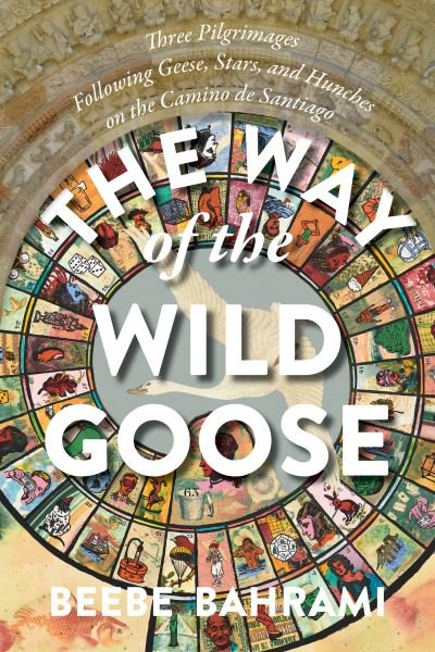 Cover for Beebe Bahrami · The Way of the Wild Goose: Three Pilgrimages Following Geese, Stars, and Hunches on the Camino de Santiago (Paperback Book) (2022)