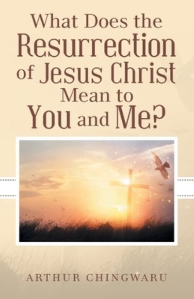 Cover for Arthur Chingwaru · What Does the Resurrection of Jesus Christ Mean to You and Me? (Book) (2023)