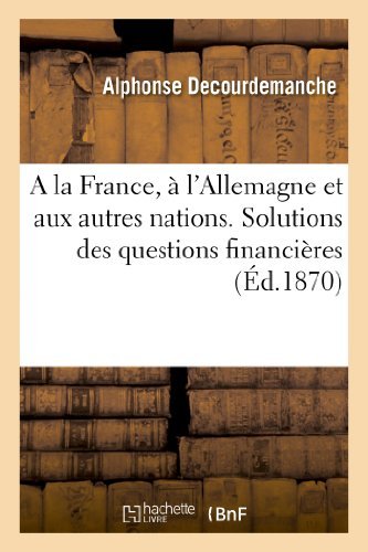 Cover for Decourdemanche-a · A La France, À L'allemagne et Aux Autres Nations. Solutions Des Questions Financières, Politiques (Pocketbok) [French edition] (2013)