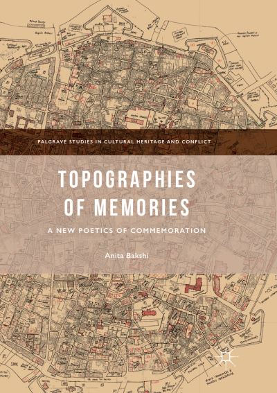 Cover for Anita Bakshi · Topographies of Memories: A New Poetics of Commemoration - Palgrave Studies in Cultural Heritage and Conflict (Paperback Book) [Softcover reprint of the original 1st ed. 2017 edition] (2018)