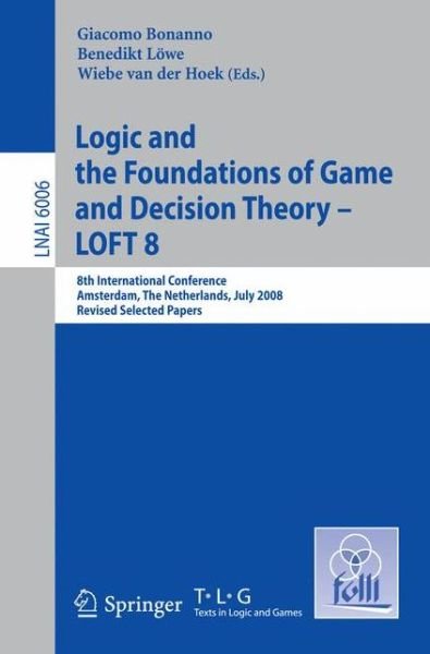 Logic and the Foundations of Game and Decision Theory - LOFT 8: 8th International Conference, Amsterdam, The Netherlands, July 3-5, 2008, Revised Selected Papers - Lecture Notes in Computer Science - Giacomo Bonanno - Bøker - Springer-Verlag Berlin and Heidelberg Gm - 9783642151637 - 25. august 2010