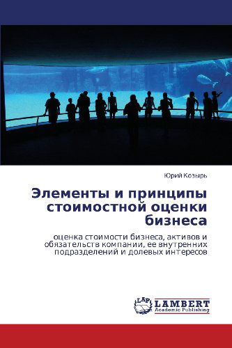 Cover for Yuriy Kozyr' · Elementy I Printsipy Stoimostnoy Otsenki Biznesa: Otsenka Stoimosti Biznesa, Aktivov I Obyazatel'stv Kompanii, Ee Vnutrennikh Podrazdeleniy I Dolevykh Interesov (Paperback Book) [Russian edition] (2012)