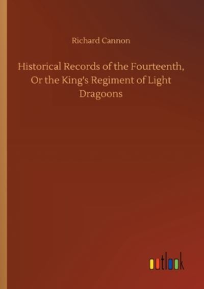 Cover for Richard Cannon · Historical Records of the Fourteenth, Or the King's Regiment of Light Dragoons (Paperback Book) (2020)