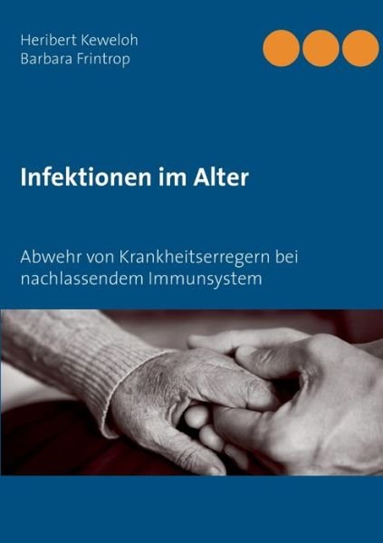 Infektionen im Alter: Abwehr von Krankheitserregern bei nachlassendem Immunsystem - Heribert Keweloh - Books - Books on Demand - 9783753495637 - April 20, 2021