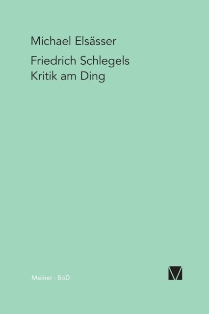 Friedrich Schlegels Kritik Am Ding - Michael Elsässer - Bøger - Felix Meiner Verlag - 9783787311637 - 1994