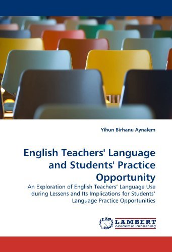 Cover for Yihun Birhanu Aynalem · English Teachers' Language and Students' Practice Opportunity: an Exploration of English Teachers? Language Use During Lessens and Its Implications for Students? Language Practice Opportunities (Paperback Bog) (2010)