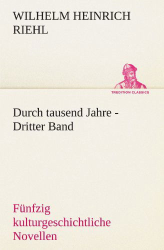 Cover for Wilhelm Heinrich Riehl · Durch Tausend Jahre - Dritter Band: Fünfzig Kulturgeschichtliche Novellen (Tredition Classics) (German Edition) (Paperback Book) [German edition] (2012)