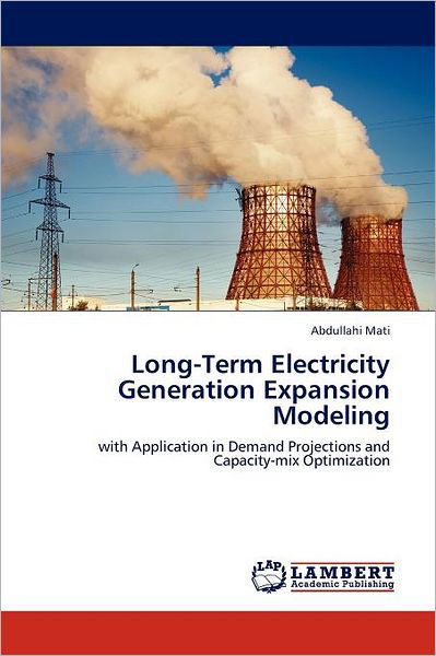 Long-term Electricity Generation Expansion Modeling: with Application in Demand Projections and Capacity-mix Optimization - Abdullahi Mati - Bøger - LAP LAMBERT Academic Publishing - 9783846500637 - 25. oktober 2011