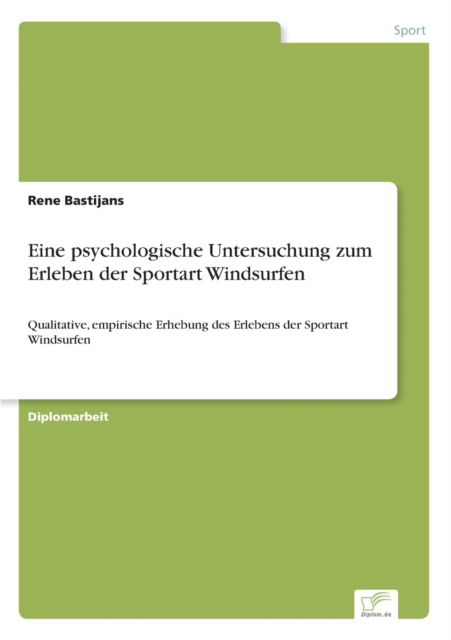 Cover for Rene Bastijans · Eine psychologische Untersuchung zum Erleben der Sportart Windsurfen: Qualitative, empirische Erhebung des Erlebens der Sportart Windsurfen (Paperback Book) (2020)