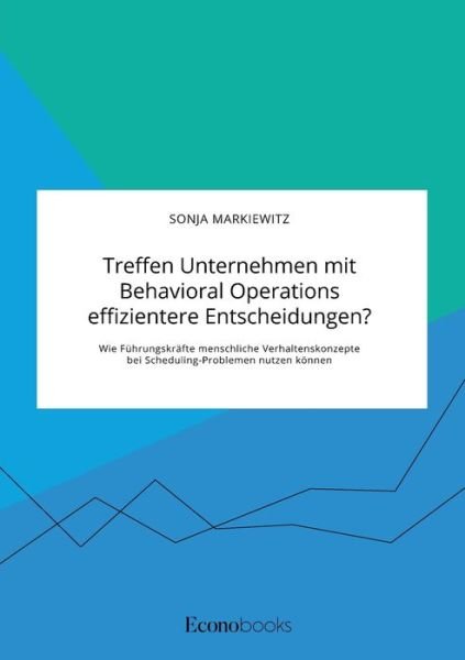 Cover for Sonja Markiewitz · Treffen Unternehmen mit Behavioral Operations effizientere Entscheidungen? Wie Fuhrungskrafte menschliche Verhaltenskonzepte bei Scheduling-Problemen nutzen koennen (Taschenbuch) (2020)