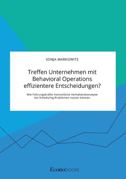 Treffen Unternehmen mit Behavioral Operations effizientere Entscheidungen? Wie Fuhrungskrafte menschliche Verhaltenskonzepte bei Scheduling-Problemen nutzen koennen - Sonja Markiewitz - Books - Econobooks - 9783963560637 - July 7, 2020