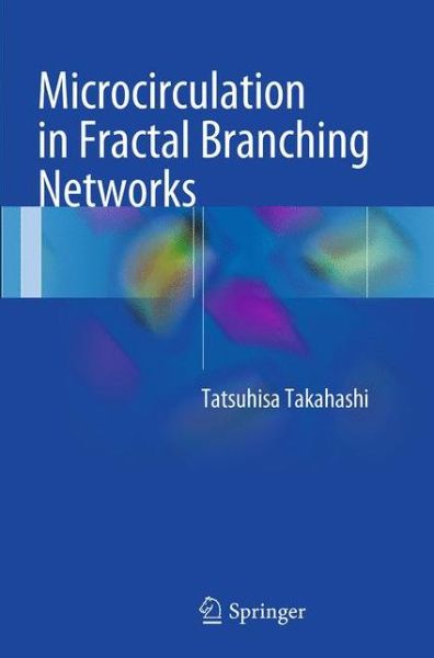 Microcirculation in Fractal Branching Networks - Tatsuhisa Takahashi - Books - Springer Verlag, Japan - 9784431561637 - August 23, 2016