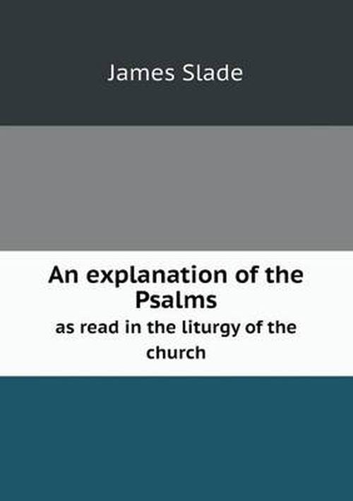 An Explanation of the Psalms As Read in the Liturgy of the Church - James Slade - Books - Book on Demand Ltd. - 9785518649637 - April 23, 2013