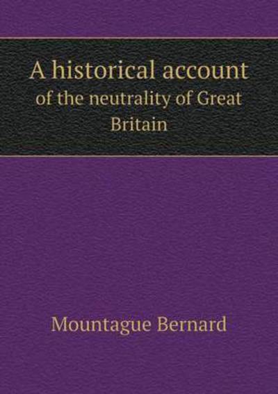 Cover for Mountague Bernard · A Historical Account of the Neutrality of Great Britain (Paperback Book) (2015)