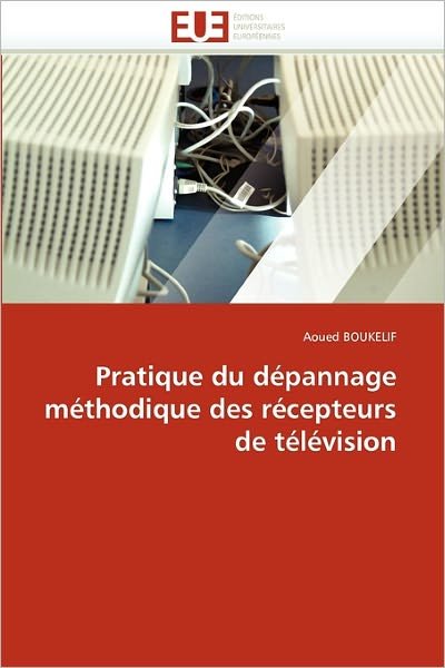 Cover for Aoued Boukelif · Pratique Du Dépannage Méthodique Des Récepteurs De Télévision (Pocketbok) [French edition] (2018)