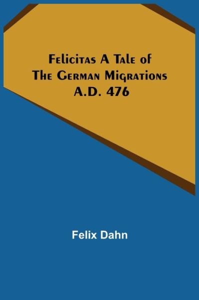 Cover for Felix Dahn · Felicitas A Tale of the German Migrations (Paperback Book) (2022)
