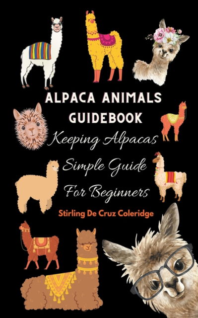 Alpaca Animals Guidebook: Keeping Alpacas Simple Guide For Beginners - Stirling de Cruz Coleridge - Livros - Stirling de Cruz Coleridge - 9798201413637 - 27 de julho de 2021