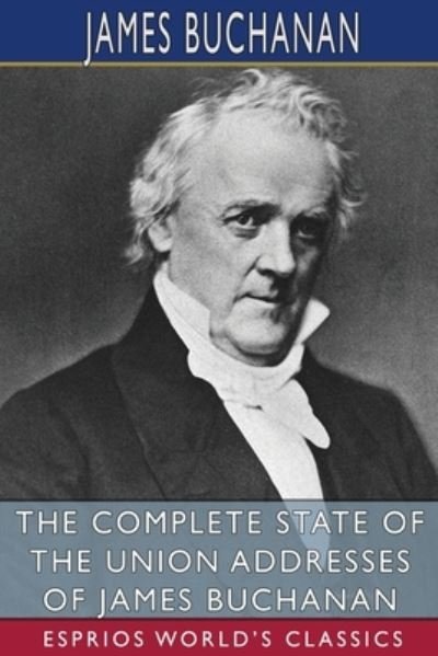 James Buchanan · The Complete State of the Union Addresses of James Buchanan (Esprios Classics) (Paperback Book) (2024)
