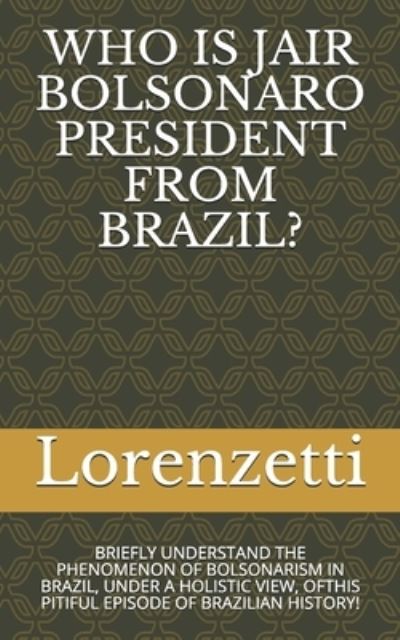 Cover for Lorenzetti · Who Is Jair Bolsonaro President from Brazil?: Briefly Understand the Phenomenon of Bolsonarism in Brazil, Under a Holistic View, Ofthis Pitiful Episode of Brazilian History! (Paperback Book) (2021)