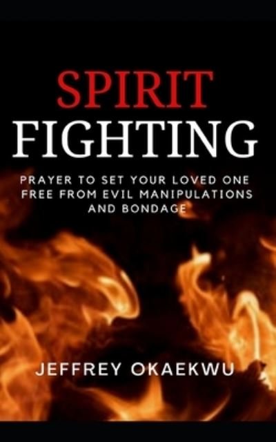 Cover for Jeffrey Okaekwu · Spirit Fighting: Prayer to set your loved one free from evil manipulations and bondage - Deliverance and Warfare (Paperback Book) (2021)