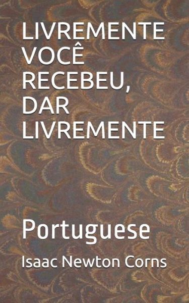 Livremente Voce Recebeu, Dar Livremente - Isaac Newton Corns - Livros - Independently Published - 9798618907637 - 27 de fevereiro de 2020