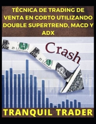 Tecnica de Trading de Venta En Corto Utilizando Double Supertrend, Macd Y Adx - Tranquil Trader - Livros - Independently Published - 9798847150637 - 18 de agosto de 2022