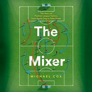 The Mixer The Story of Premier League Tactics, from Route One to False Nines - Michael Cox - Audio Book - HarperCollins UK and Blackstone Publishi - 9780008346638 - December 3, 2019