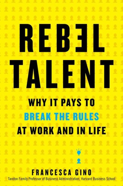 Cover for Francesca Gino · Rebel Talent: Why It Pays to Break the Rules at Work and in Life (Hardcover Book) (2018)