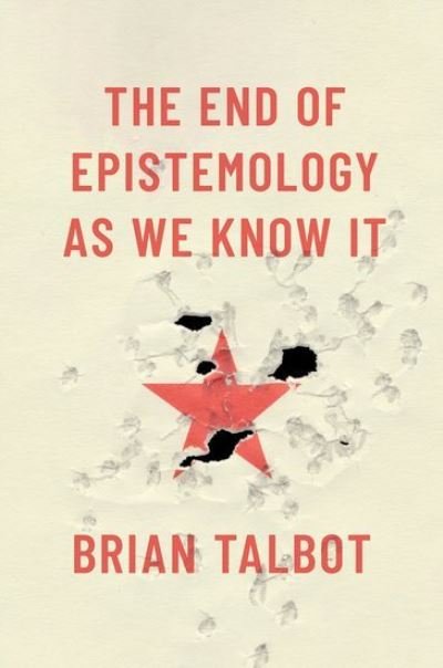 Cover for Talbot, Brian (Assistant Professor of Philosophy, Assistant Professor of Philosophy, University of Colorado Boulder) · The End of Epistemology As We Know It (Hardcover Book) (2024)