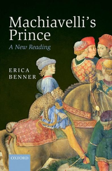 Cover for Benner, Erica (Fellow in Ethics and Political Philosophy, Fellow in Ethics and Political Philosophy, Yale University) · Machiavelli's Prince: A New Reading (Gebundenes Buch) (2013)