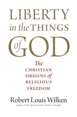 Cover for Robert Louis Wilken · Liberty in the Things of God: The Christian Origins of Religious Freedom (Hardcover Book) (2019)