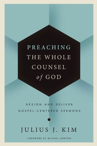 Cover for Julius Kim · Preaching the Whole Counsel of God: Design and Deliver Gospel-Centered Sermons (Hardcover Book) (2015)
