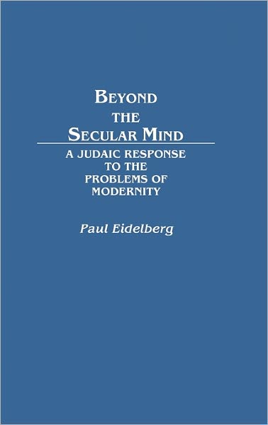Cover for Paul Eidelberg · Beyond the Secular Mind: A Judaic Response to the Problems of Modernity (Hardcover Book) (1989)