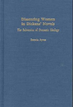 Cover for Brenda Ayres · Dissenting Women in Dickens' Novels: The Subversion of Domestic Ideology (Hardcover Book) (1998)