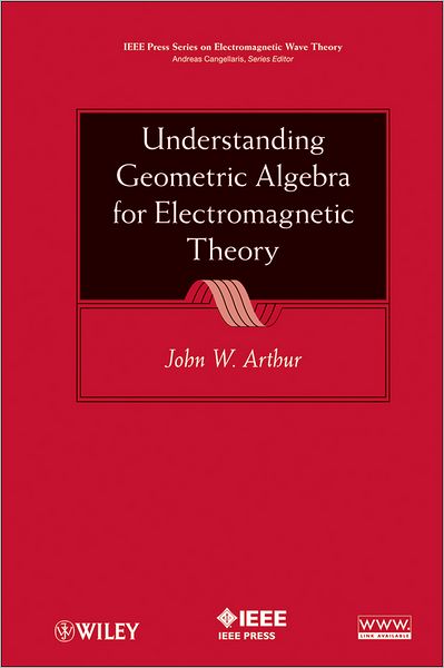 Cover for John W. Arthur · Understanding Geometric Algebra for Electromagnetic Theory - IEEE Press Series on Electromagnetic Wave Theory (Hardcover Book) (2011)