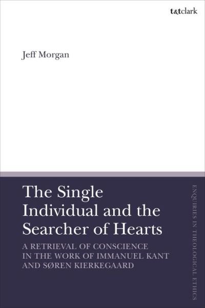 Cover for Jeff Morgan · The Single Individual and the Searcher of Hearts: A Retrieval of Conscience in the Work of Immanuel Kant and Søren Kierkegaard - T&amp;T Clark Enquiries in Theological Ethics (Hardcover Book) (2020)