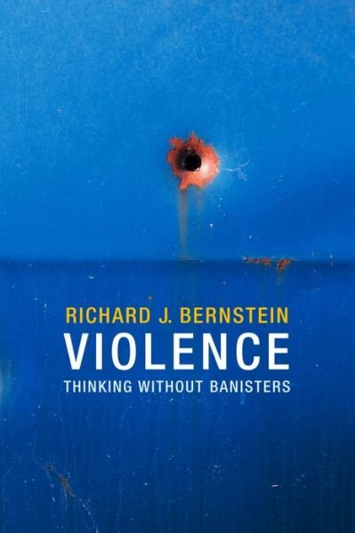 Cover for Bernstein, Richard J. (New School University, New York) · Violence: Thinking without Banisters (Hardcover Book) (2013)