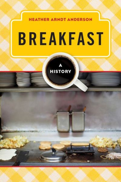 Cover for Heather Arndt Anderson · Breakfast: A History - The Meals Series (Hardcover Book) (2013)