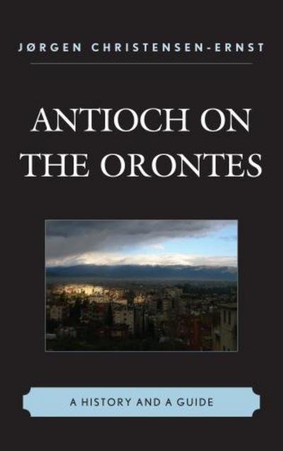 Cover for Jørgen Christensen-Ernst · Antioch on the Orontes: A History and a Guide (Innbunden bok) (2012)