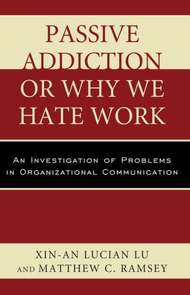 Cover for Xin-An Lucian Lu · Passive Addiction or Why We Hate Work: An Investigation of Problems in Organizational Communication (Paperback Book) (2013)