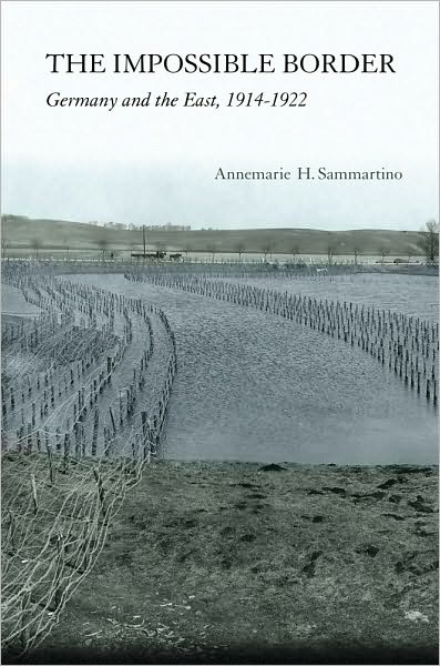 Cover for Annemarie H. Sammartino · The Impossible Border: Germany and the East, 1914–1922 (Hardcover Book) (2010)