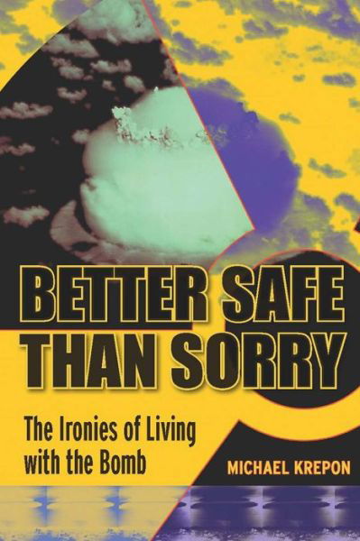 Better Safe Than Sorry: The Ironies of Living with the Bomb - Michael Krepon - Livros - Stanford University Press - 9780804760638 - 2 de janeiro de 2009