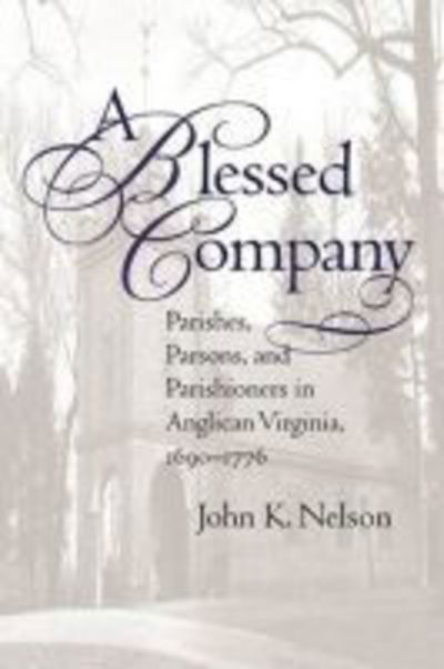 Cover for John K. Nelson · A Blessed Company: Parishes, Parsons, and Parishioners in Anglican Virginia, 1690-1776 (Hardcover Book) [New edition] (2002)