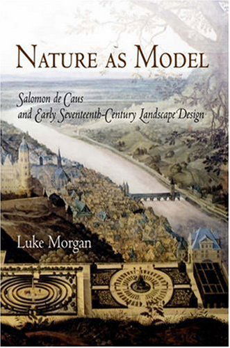 Cover for Luke Morgan · Nature as Model: Salomon de Caus and Early Seventeenth-Century Landscape Design - Penn Studies in Landscape Architecture (Hardcover Book) (2006)