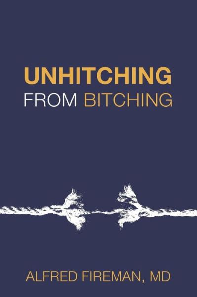 Unhitching from Bitching : Love Lessons for Psychotherapists - Alfred E. Fireman MD - Książki - Payton Fireman Attorney at Law - 9780983337638 - 4 marca 2016