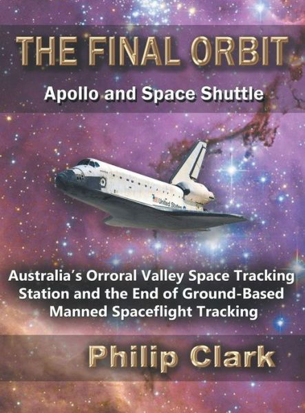 Cover for Philip Clark · The Final Orbit : Apollo and Space Shuttle : Australia's Orroral Valley Space Tracking Station and the End of Ground-based Manned Space Flight Tracking (Hardcover Book) (2019)